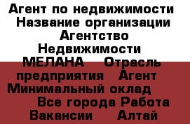 Агент по недвижимости › Название организации ­ Агентство Недвижимости "МЕЛАНА" › Отрасль предприятия ­ Агент › Минимальный оклад ­ 30 000 - Все города Работа » Вакансии   . Алтай респ.